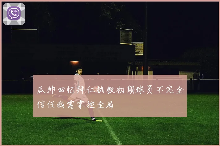 瓜帅回忆拜仁执教初期球员不完全信任我需掌控全局