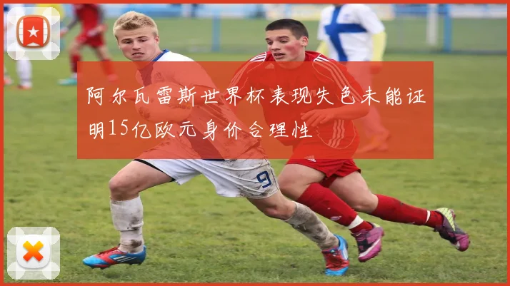 阿尔瓦雷斯世界杯表现失色未能证明15亿欧元身价合理性