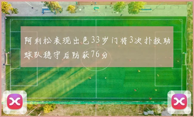 阿利松表现出色33岁门将3次扑救助球队稳守后防获76分
