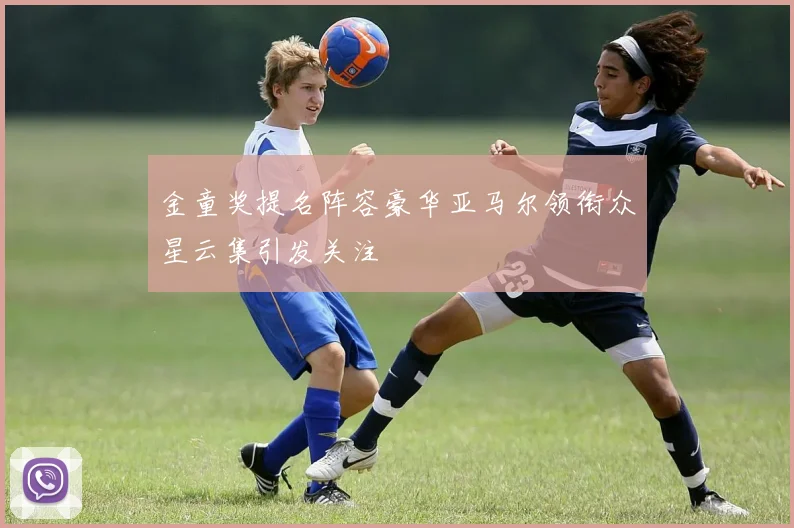 金童奖提名阵容豪华亚马尔领衔众星云集引发关注