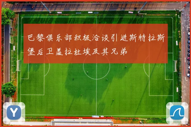 巴黎俱乐部积极洽谈引进斯特拉斯堡后卫盖拉杜埃及其兄弟
