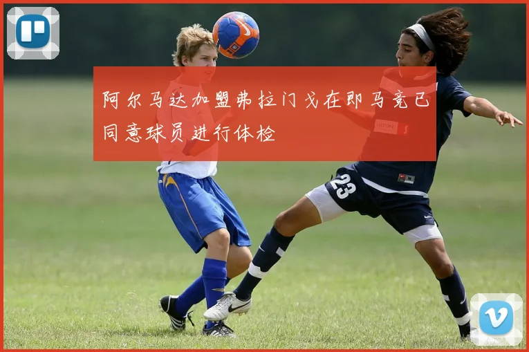 阿尔马达加盟弗拉门戈在即马竞已同意球员进行体检