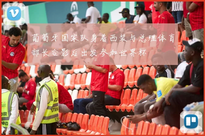 葡萄牙国家队身着西装与总理体育部长合影后出发参加世界杯