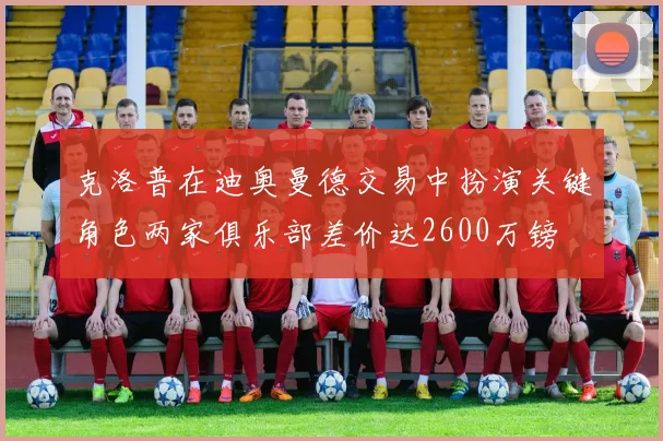 克洛普在迪奥曼德交易中扮演关键角色两家俱乐部差价达2600万镑