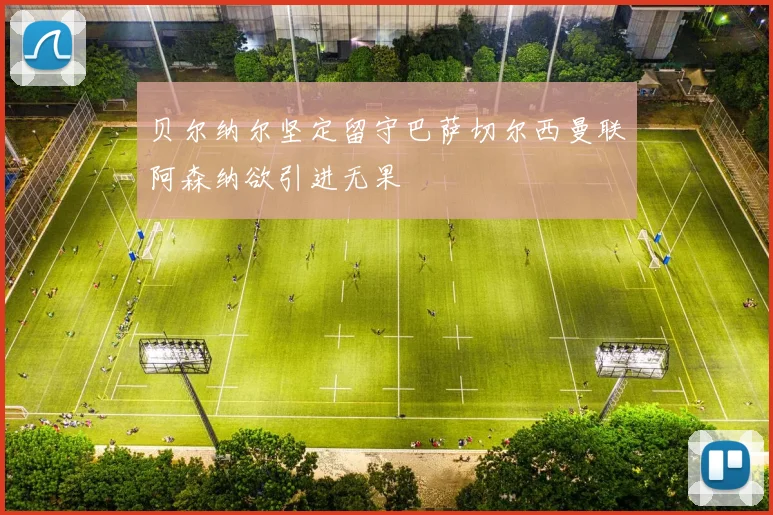 贝尔纳尔坚定留守巴萨切尔西曼联阿森纳欲引进无果