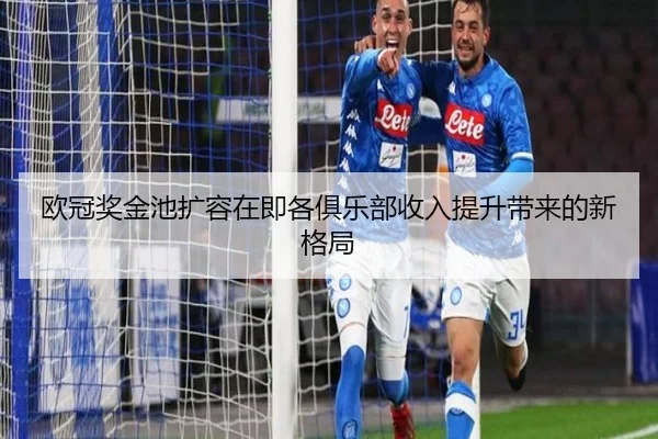 欧冠奖金池扩容在即各俱乐部收入提升带来的新格局